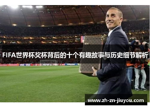 FIFA世界杯奖杯背后的十个有趣故事与历史细节解析