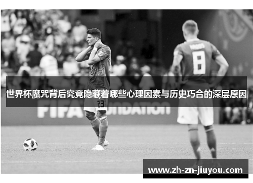 世界杯魔咒背后究竟隐藏着哪些心理因素与历史巧合的深层原因