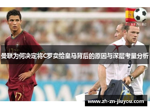 曼联为何决定将C罗卖给皇马背后的原因与深层考量分析