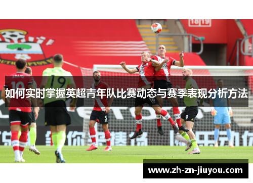 如何实时掌握英超青年队比赛动态与赛季表现分析方法
