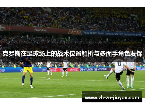 克罗斯在足球场上的战术位置解析与多面手角色发挥