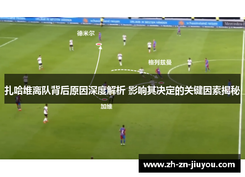 扎哈维离队背后原因深度解析 影响其决定的关键因素揭秘