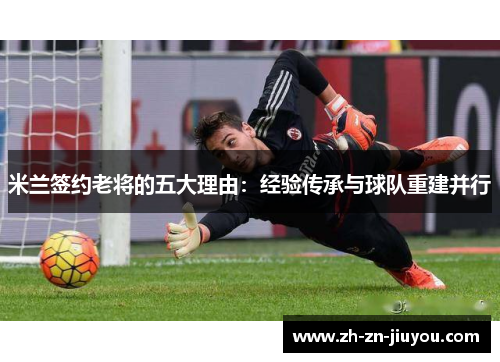 米兰签约老将的五大理由：经验传承与球队重建并行