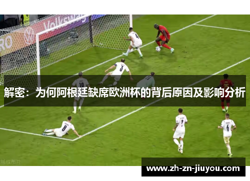 解密：为何阿根廷缺席欧洲杯的背后原因及影响分析