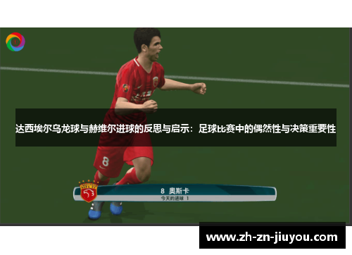 达西埃尔乌龙球与赫维尔进球的反思与启示：足球比赛中的偶然性与决策重要性
