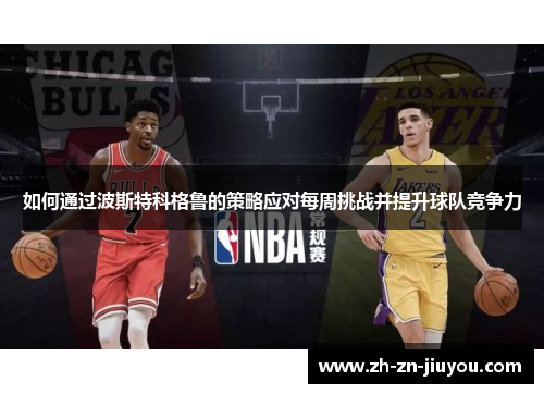 如何通过波斯特科格鲁的策略应对每周挑战并提升球队竞争力