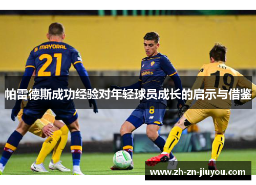 帕雷德斯成功经验对年轻球员成长的启示与借鉴 帕雷德斯成功经验对年轻球员成长的启示与借鉴