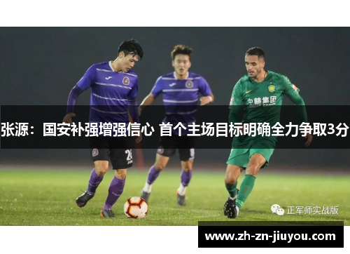 张源:国安补强增强信心 首个主场目标明确全力争取3分 张源:国安补强增强信心 首个主场目标明确全力争取3分