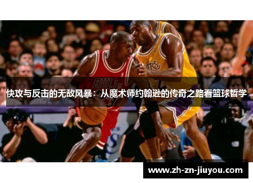 快攻与反击的无敌风暴:从魔术师约翰逊的传奇之路看篮球哲学 快攻与反击的无敌风暴:从魔术师约翰逊的传奇之路看篮球哲学