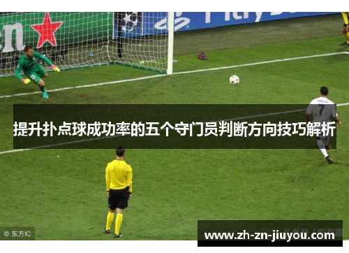 提升扑点球成功率的五个守门员判断方向技巧解析