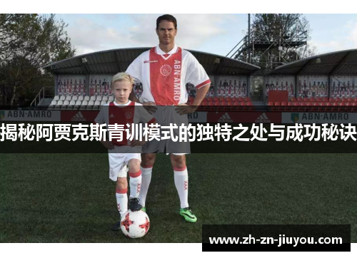 揭秘阿贾克斯青训模式的独特之处与成功秘诀 揭秘阿贾克斯青训模式的独特之处与成功秘诀
