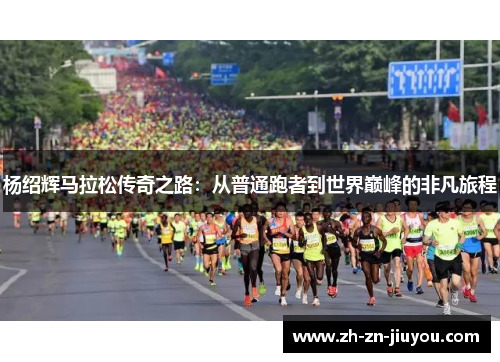杨绍辉马拉松传奇之路：从普通跑者到世界巅峰的非凡旅程