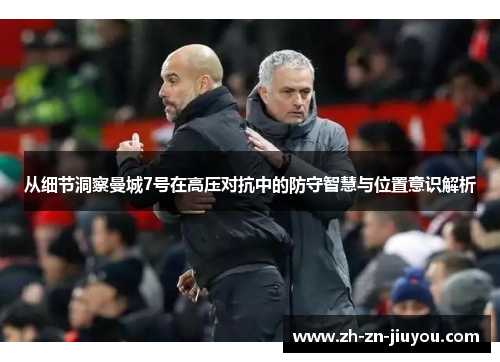 从细节洞察曼城7号在高压对抗中的防守智慧与位置意识解析 从细节洞察曼城7号在高压对抗中的防守智慧与位置意识解析
