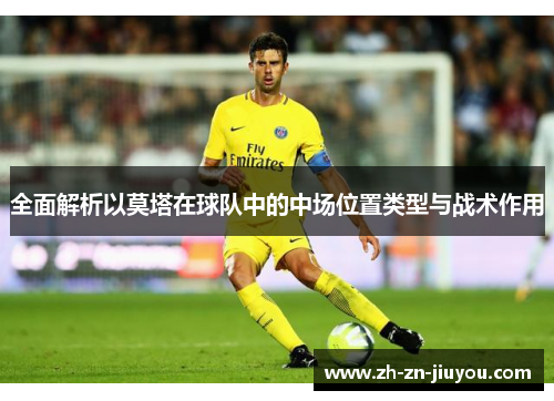 全面解析以莫塔在球队中的中场位置类型与战术作用
