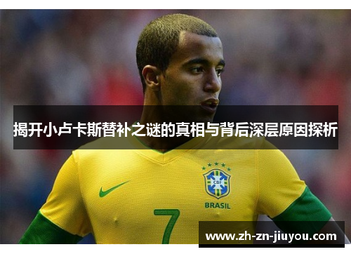 揭开小卢卡斯替补之谜的真相与背后深层原因探析 揭开小卢卡斯替补之谜的真相与背后深层原因探析
