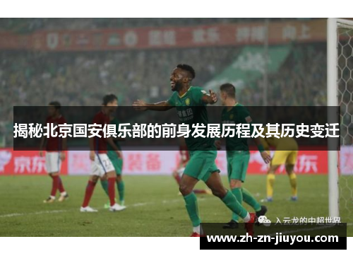 揭秘北京国安俱乐部的前身发展历程及其历史变迁
