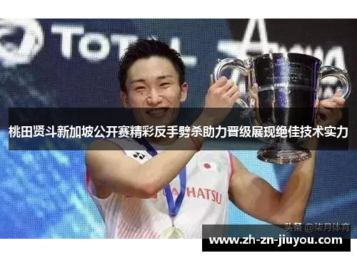 桃田贤斗新加坡公开赛精彩反手劈杀助力晋级展现绝佳技术实力