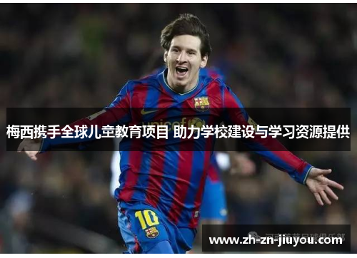 梅西携手全球儿童教育项目 助力学校建设与学习资源提供 梅西携手全球儿童教育项目 助力学校建设与学习资源提供