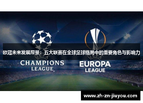 欧冠未来发展愿景：五大联赛在全球足球格局中的重要角色与影响力