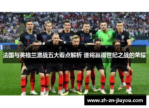 法国与英格兰激战五大看点解析 谁将赢得世纪之战的荣耀