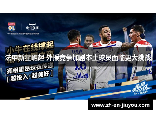 法甲新星崛起 外援竞争加剧本土球员面临更大挑战 法甲新星崛起 外援竞争加剧本土球员面临更大挑战