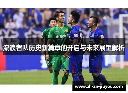 流浪者队历史新篇章的开启与未来展望解析 流浪者队历史新篇章的开启与未来展望解析