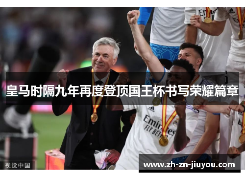 皇马时隔九年再度登顶国王杯书写荣耀篇章 皇马时隔九年再度登顶国王杯书写荣耀篇章