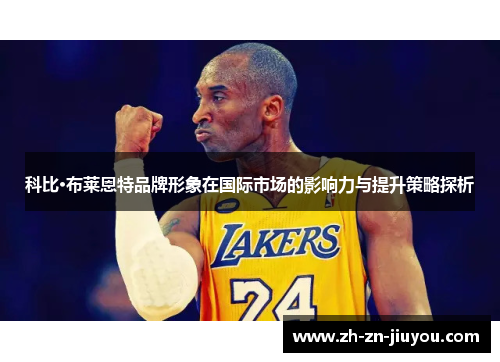 科比·布莱恩特品牌形象在国际市场的影响力与提升策略探析 科比·布莱恩特品牌形象在国际市场的影响力与提升策略探析