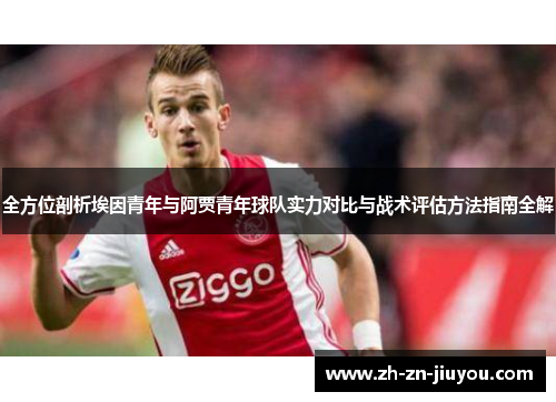 全方位剖析埃因青年与阿贾青年球队实力对比与战术评估方法指南全解 全方位剖析埃因青年与阿贾青年球队实力对比与战术评估方法指南全解