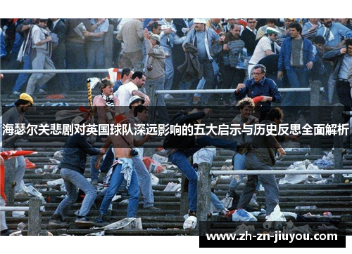 海瑟尔关悲剧对英国球队深远影响的五大启示与历史反思全面解析 海瑟尔关悲剧对英国球队深远影响的五大启示与历史反思全面解析