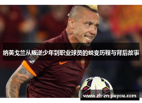 纳英戈兰从叛逆少年到职业球员的蜕变历程与背后故事 纳英戈兰从叛逆少年到职业球员的蜕变历程与背后故事