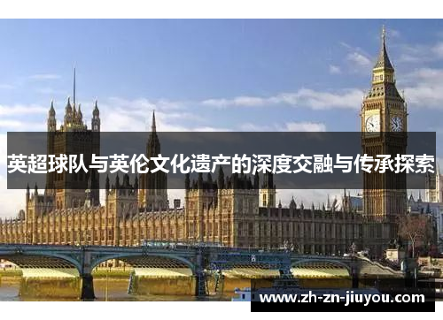 英超球队与英伦文化遗产的深度交融与传承探索