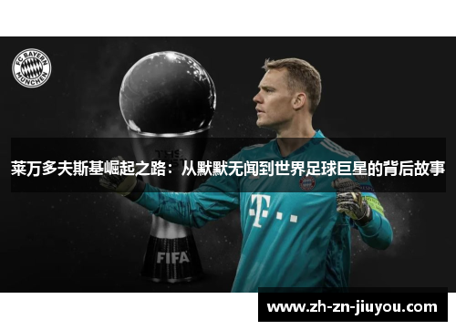 莱万多夫斯基崛起之路：从默默无闻到世界足球巨星的背后故事