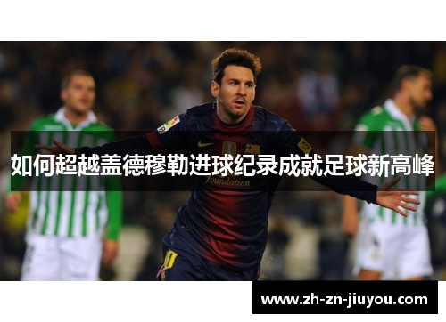 如何超越盖德穆勒进球纪录成就足球新高峰