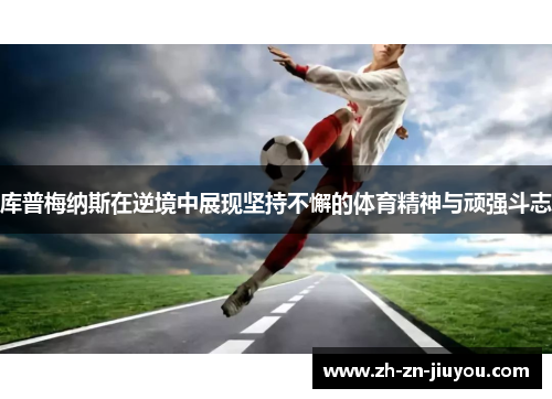 库普梅纳斯在逆境中展现坚持不懈的体育精神与顽强斗志
