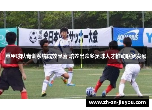 意甲球队青训系统成效显著 培养出众多足球人才推动联赛发展