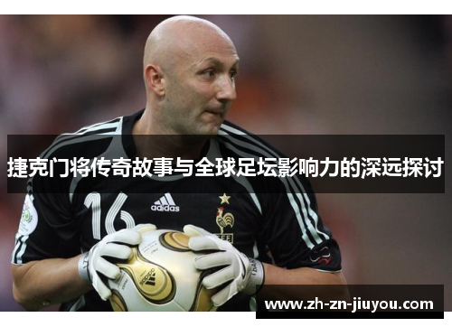 捷克门将传奇故事与全球足坛影响力的深远探讨