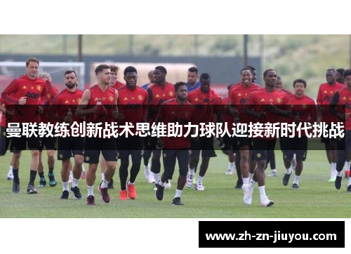 曼联教练创新战术思维助力球队迎接新时代挑战