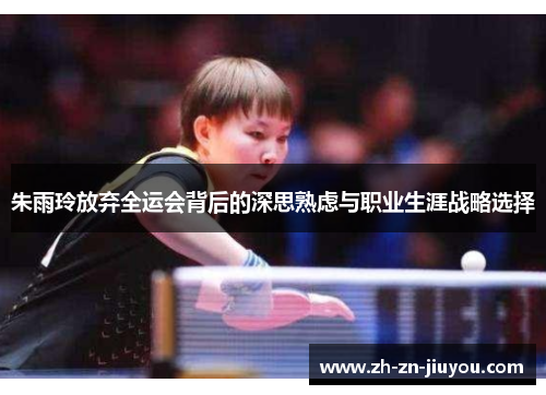 朱雨玲放弃全运会背后的深思熟虑与职业生涯战略选择
