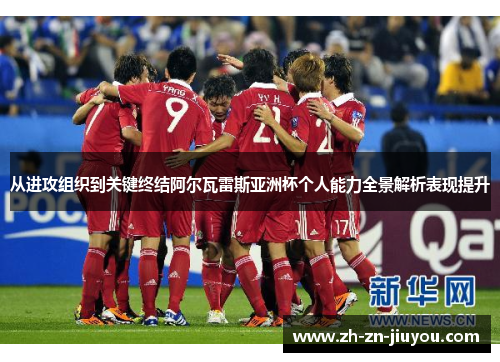 从进攻组织到关键终结阿尔瓦雷斯亚洲杯个人能力全景解析表现提升