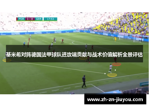 基米希对阵德国法甲球队进攻端贡献与战术价值解析全景评估