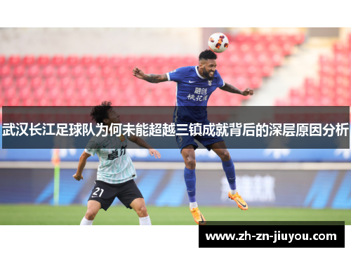 武汉长江足球队为何未能超越三镇成就背后的深层原因分析