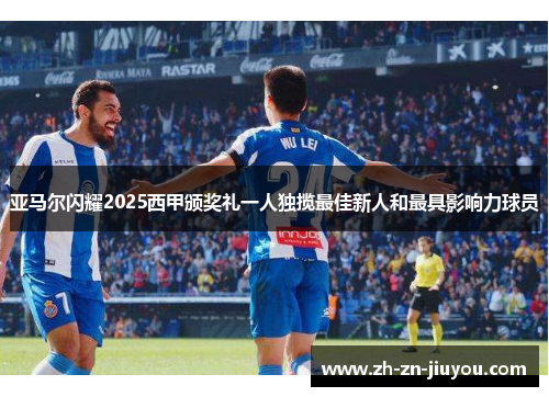 亚马尔闪耀2025西甲颁奖礼一人独揽最佳新人和最具影响力球员