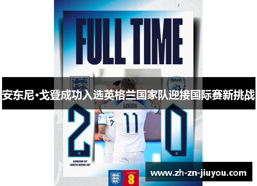 安东尼·戈登成功入选英格兰国家队迎接国际赛新挑战 安东尼·戈登成功入选英格兰国家队迎接国际赛新挑战