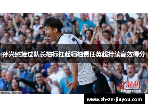 孙兴慜接过队长袖标扛起领袖责任英超持续高效得分