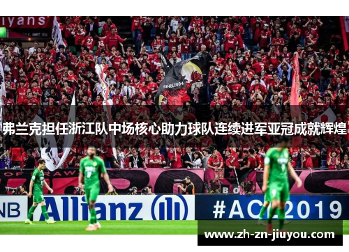 弗兰克担任浙江队中场核心助力球队连续进军亚冠成就辉煌