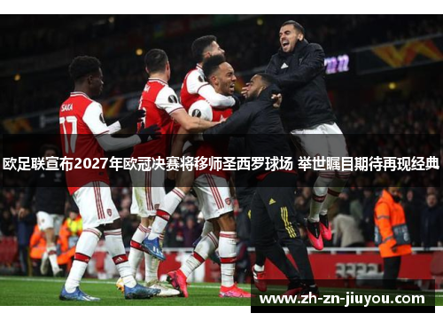 欧足联宣布2027年欧冠决赛将移师圣西罗球场 举世瞩目期待再现经典 欧足联宣布2027年欧冠决赛将移师圣西罗球场 举世瞩目期待再现经典
