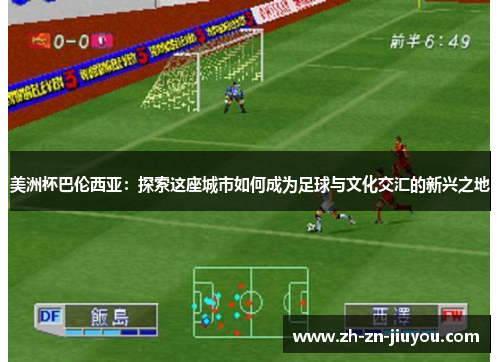 美洲杯巴伦西亚：探索这座城市如何成为足球与文化交汇的新兴之地