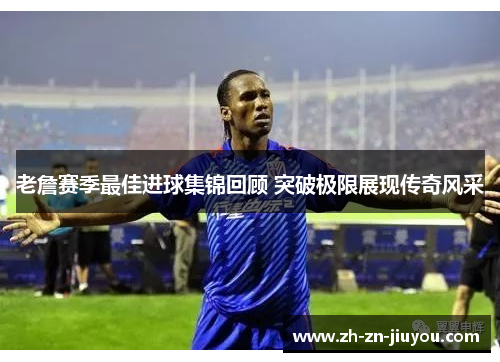 老詹赛季最佳进球集锦回顾 突破极限展现传奇风采