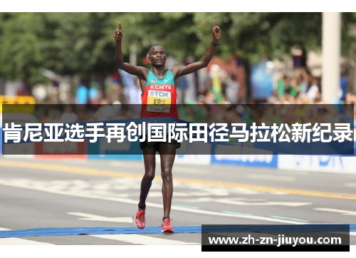 肯尼亚选手再创国际田径马拉松新纪录